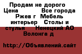 Продам не дорого › Цена ­ 5 000 - Все города, Ржев г. Мебель, интерьер » Столы и стулья   . Ненецкий АО,Волонга д.